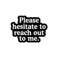 Please Hesitate to Reach Out Sticker
